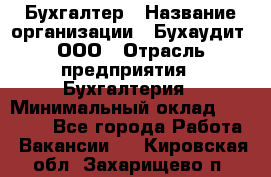 Бухгалтер › Название организации ­ Бухаудит, ООО › Отрасль предприятия ­ Бухгалтерия › Минимальный оклад ­ 25 000 - Все города Работа » Вакансии   . Кировская обл.,Захарищево п.